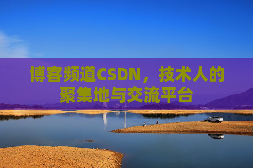 博客频道CSDN，技术人的聚集地与交流平台
